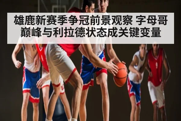 雄鹿新赛季争冠前景观察 字母哥巅峰与利拉德状态成关键变量